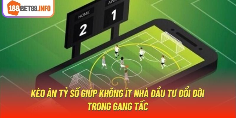 Kèo ăn tỷ số giúp không ít nhà đầu tư đổi đời trong gang tấc