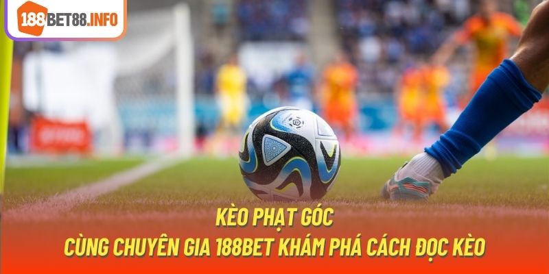 Kèo Phạt Góc | Cùng Chuyên Gia 188Bet Khám Phá Cách Đọc Kèo