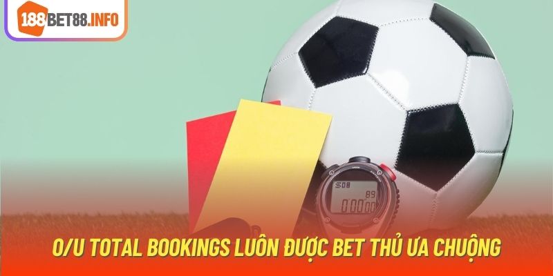 O/U Total Bookings luôn được bet thủ ưa chuộng