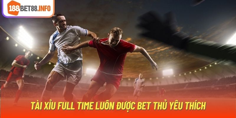 Tài Xỉu Full Time luôn được bet thủ yêu thích