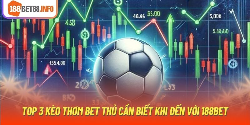 Top 3 kèo thơm bet thủ cần biết khi đến với 188Bet