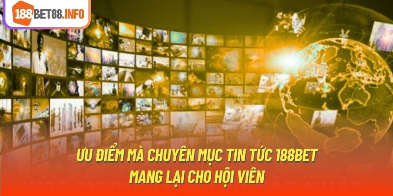 Ưu điểm mà chuyên mục tin tức 188Bet mang lại cho hội viên